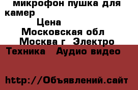 микрофон пушка для камер Panasonic, Sony, Canon. › Цена ­ 4 500 - Московская обл., Москва г. Электро-Техника » Аудио-видео   